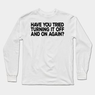 Have You Tried Turning It Off and On Again Long Sleeve T-Shirt